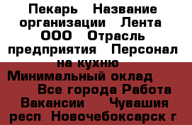 Пекарь › Название организации ­ Лента, ООО › Отрасль предприятия ­ Персонал на кухню › Минимальный оклад ­ 32 000 - Все города Работа » Вакансии   . Чувашия респ.,Новочебоксарск г.